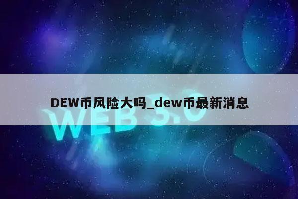 DW币风险大吗_dw币最新消息