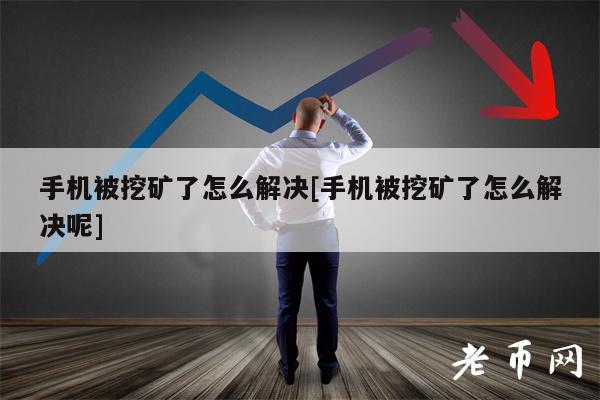 手机被挖矿了怎么解决[手机被挖矿了怎么解决呢]