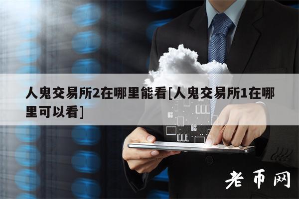 人鬼交易所2在哪里能看[人鬼交易所1在哪里可以看]