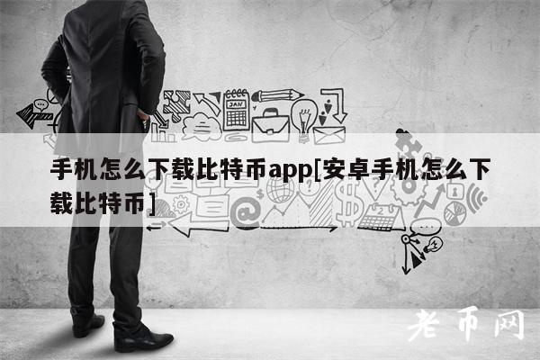 手机怎么下载比特币app[安卓手机怎么下载比特币]