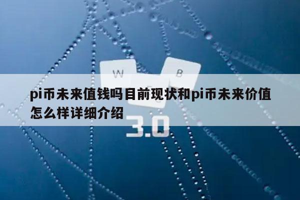 pi币未来值钱吗目前现状和pi币未来价值怎么样详细介绍