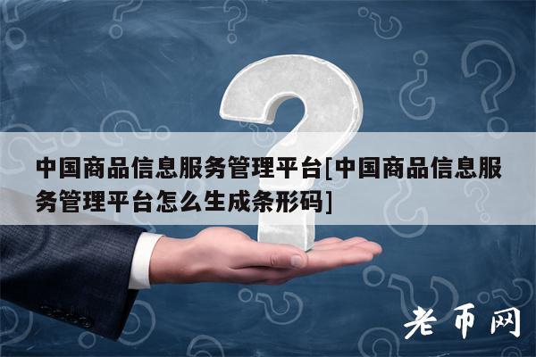 中国商品信息服务管理平台[中国商品信息服务管理平台怎么生成条形码]