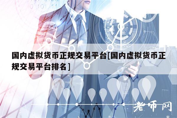 国内虚拟货币正规交易平台[国内虚拟货币正规交易平台排名]