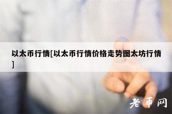 以太币行情[以太币行情价格走势图太坊行情]