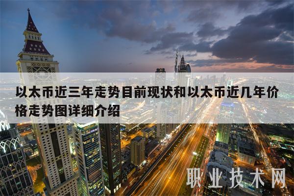 以太币近三年走势目前现状和以太币近几年价格走势图详细介绍