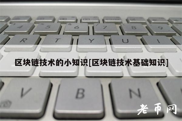 区块链技术的小知识[区块链技术基础知识]