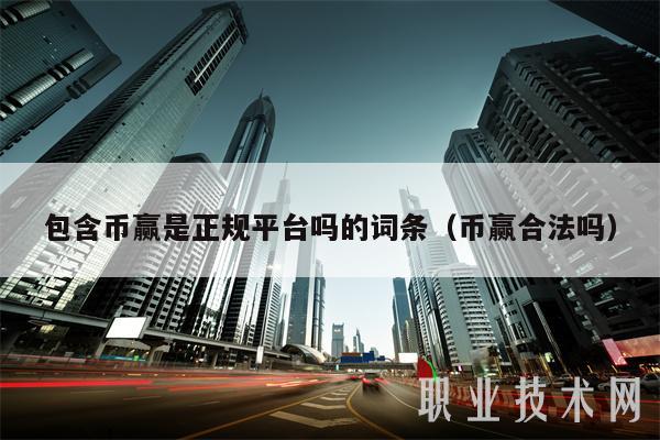 包含币赢是正规平台吗的词条（币赢合法吗