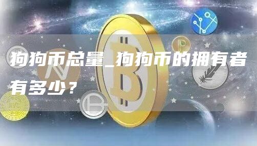 狗狗币总量_狗狗币的拥有者有多少？