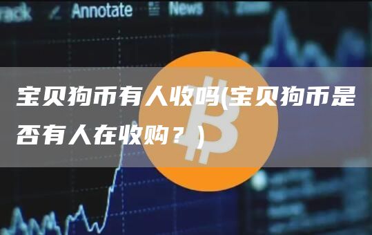 宝贝狗币有人收吗 - 宝贝狗币是否有人在收购？