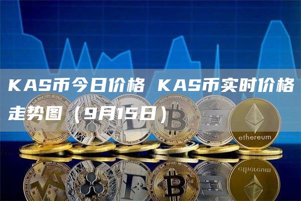 KAS币今日价格 KAS币实时价格走势图（9月15日）