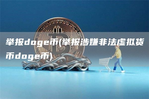 举报doge币 - 举报涉嫌非法虚拟货币doge币
