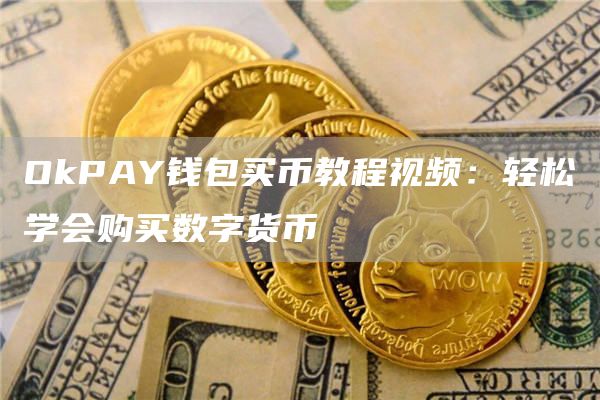 OkPAY钱包买币教程视频：轻松学会购买数字货币