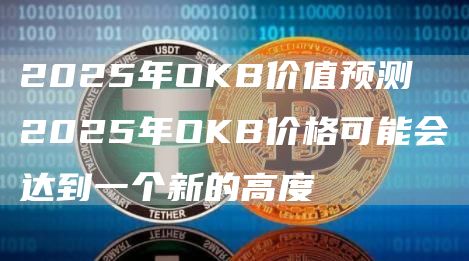 2025年OKB价值预测 2025年OKB价格可能会达到一个新的高度