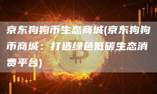 京东狗狗币生态商城 - 京东狗狗币商城：打造绿色低碳生态消费平台