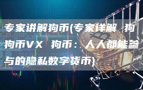 专家讲解狗币 - 专家详解 狗狗币V 狗币：人人都能参与的隐私数字货币
