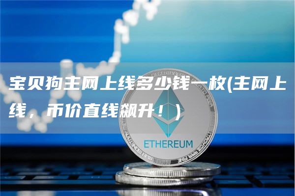 宝贝狗主网上线多少钱一枚 - 主网上线，币价直线飙升！
