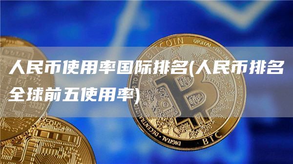 人民币使用率国际排名 - 人民币排名全球前五使用率