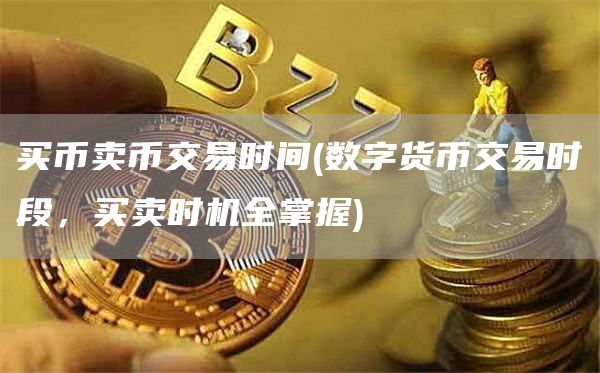 买币卖币交易时间 - 数字货币交易时段，买卖时机全掌握