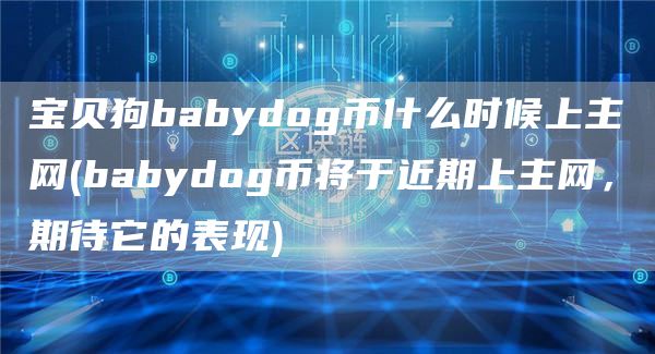 宝贝狗babydog币什么时候上主网 - babydog币将于近期上主网，期待它的表现