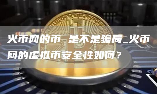 火币网的币 是不是骗局_火币网的虚拟比特币全性如何？