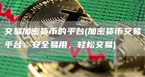 交易加密货币的平台 - 加密货币交易平台：安全易用，轻松交易