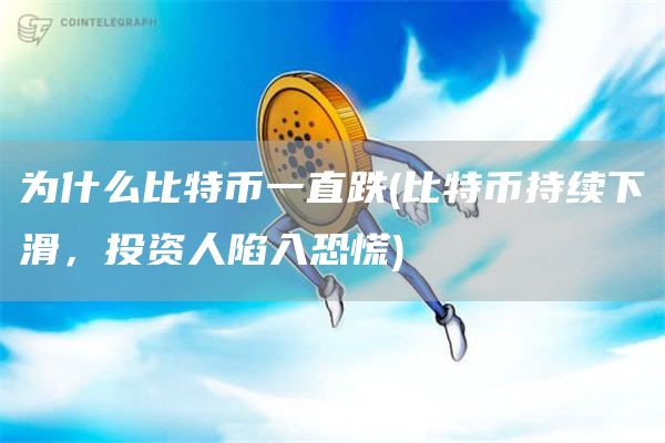 为什么比特币一直跌 - 比特币持续下滑，投资人陷入恐慌