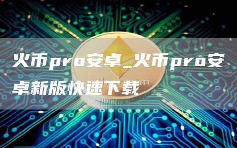 火币pro安卓_火币pro安卓新版快速下载