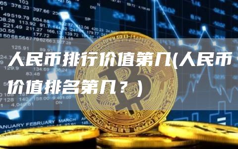 人民币排行价值第几 - 人民币价值排名第几？