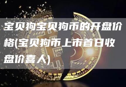 宝贝狗宝贝狗币的开盘价格 - 宝贝狗币上市首日收盘价喜人