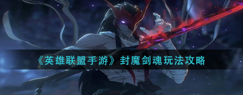 英雄联盟手游封魔剑魂怎么玩？英雄联盟手游封魔剑魂玩法攻略