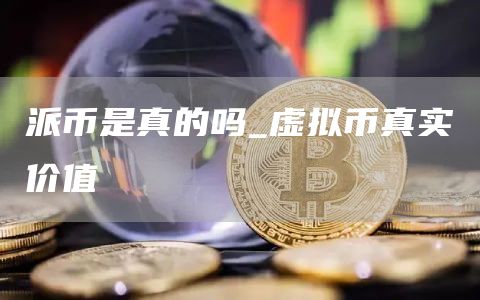 派币是真的吗_虚拟币真实价值