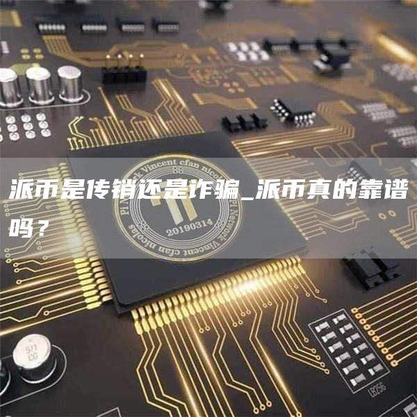 派币是传销还是诈骗_派币真的靠谱吗？