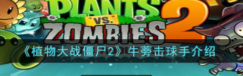《植物大战僵尸2》牛蒡击球手怎么样？牛蒡击球手介绍
