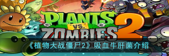《植物大战僵尸2》吸血牛肝菌怎么样？吸血牛肝菌介绍