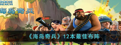 《海岛奇兵》12本怎么布阵？海岛奇兵12本最佳布阵