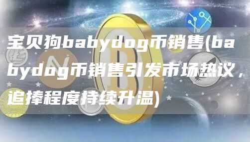 宝贝狗babydog币销售 - babydog币销售引发市场热议，追捧程度持续升温