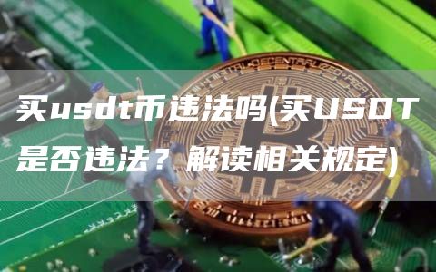 买usdt币违法吗 - 买USDT是否违法？解读相关规定