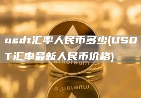 usdt汇率人民币多少 - USDT汇率最新人民币价格