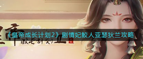 皇帝成长计划2剧情妃鲛人亚瑟狄兰怎么玩？皇帝成长计划2剧情妃鲛人亚瑟狄兰玩法攻略