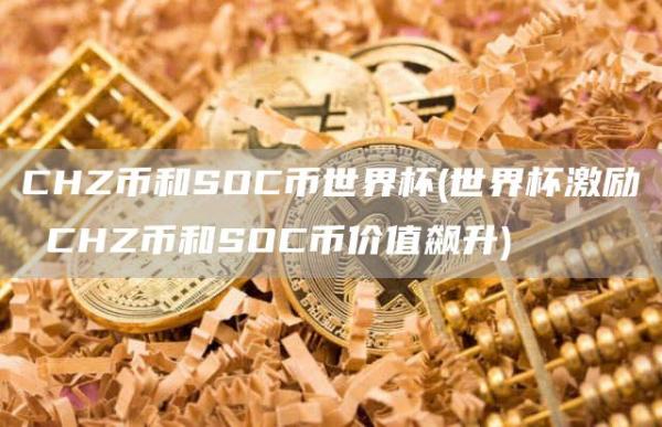 CHZ币和SOC币世界杯 - 世界杯激励 CHZ币和SOC币价值飙升