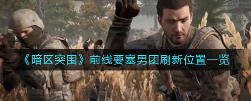 暗区突围前线要塞男团在哪刷新？暗区突围前线要塞男团刷新位置攻略
