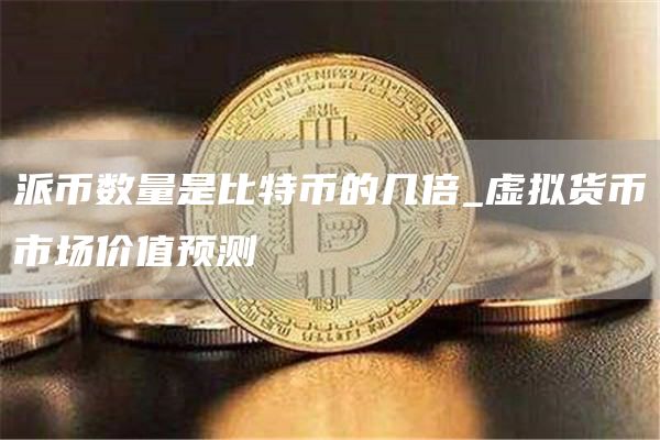 派币数量是比特币的几倍_虚拟货币市场价值预测