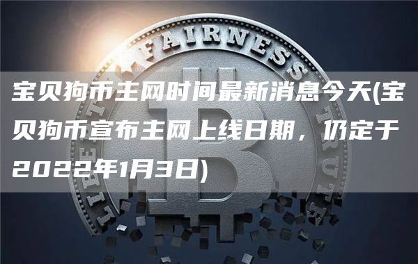 宝贝狗币主网时间最新消息今天 - 宝贝狗币宣布主网上线日期，仍定于2022年1月3日