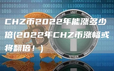 CHZ币2022年能涨多少倍 - 2022年CHZ币涨幅或将翻倍！