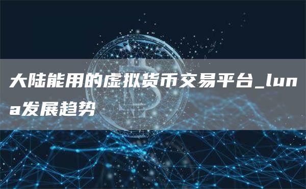 大陆能用的虚拟货币交易平台_luna发展趋势