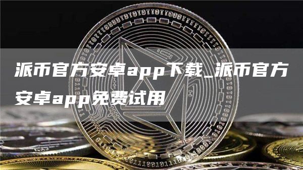 派币官方安卓app下载_派币官方安卓app免费试用