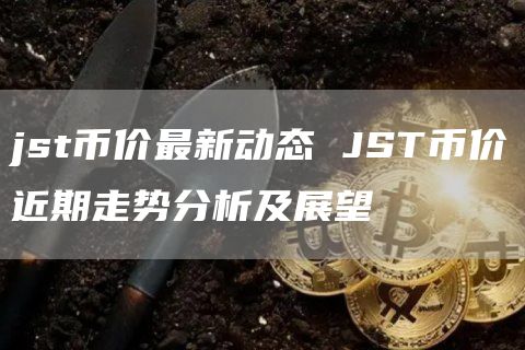 jst币价最新动态 JST币价近期走势分析及展望
