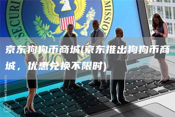 京东狗狗币商城 - 京东推出狗狗币商城，优惠兑换不限时