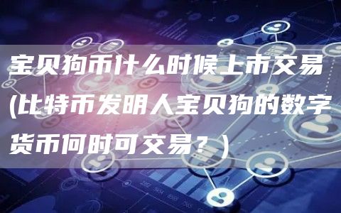 宝贝狗币什么时候上市交易 - 比特币发明人宝贝狗的数字货币何时可交易？