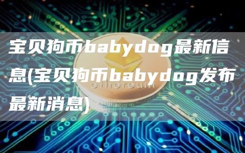 宝贝狗币babydog最新信息 - 宝贝狗币babydog发布最新消息
